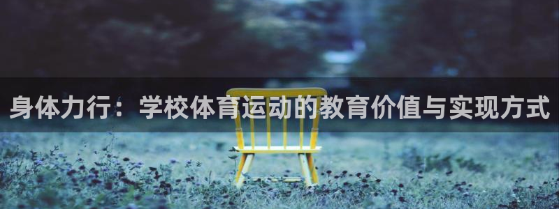 bbin视讯游戏平台：身体力行：学校体育运动的教育价值与实现方式