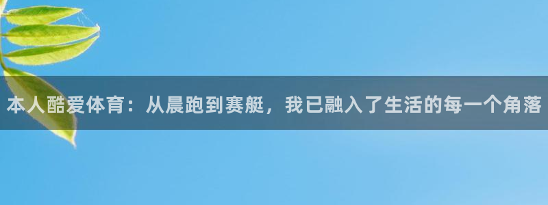 bbin视讯游戏平台：本人酷爱体育：从晨跑到赛艇，我已融入了生活的每一个角落